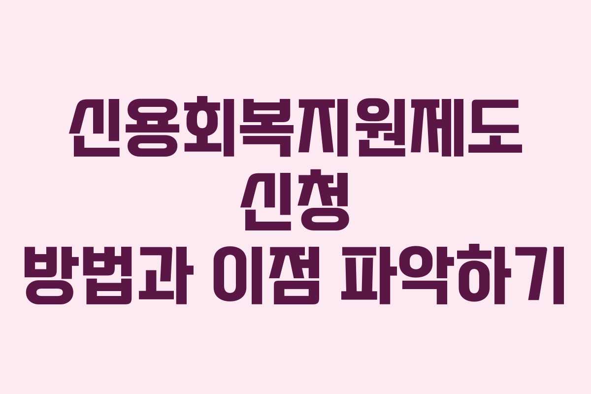 신용회복지원제도 신청 방법과 이점 파악하기