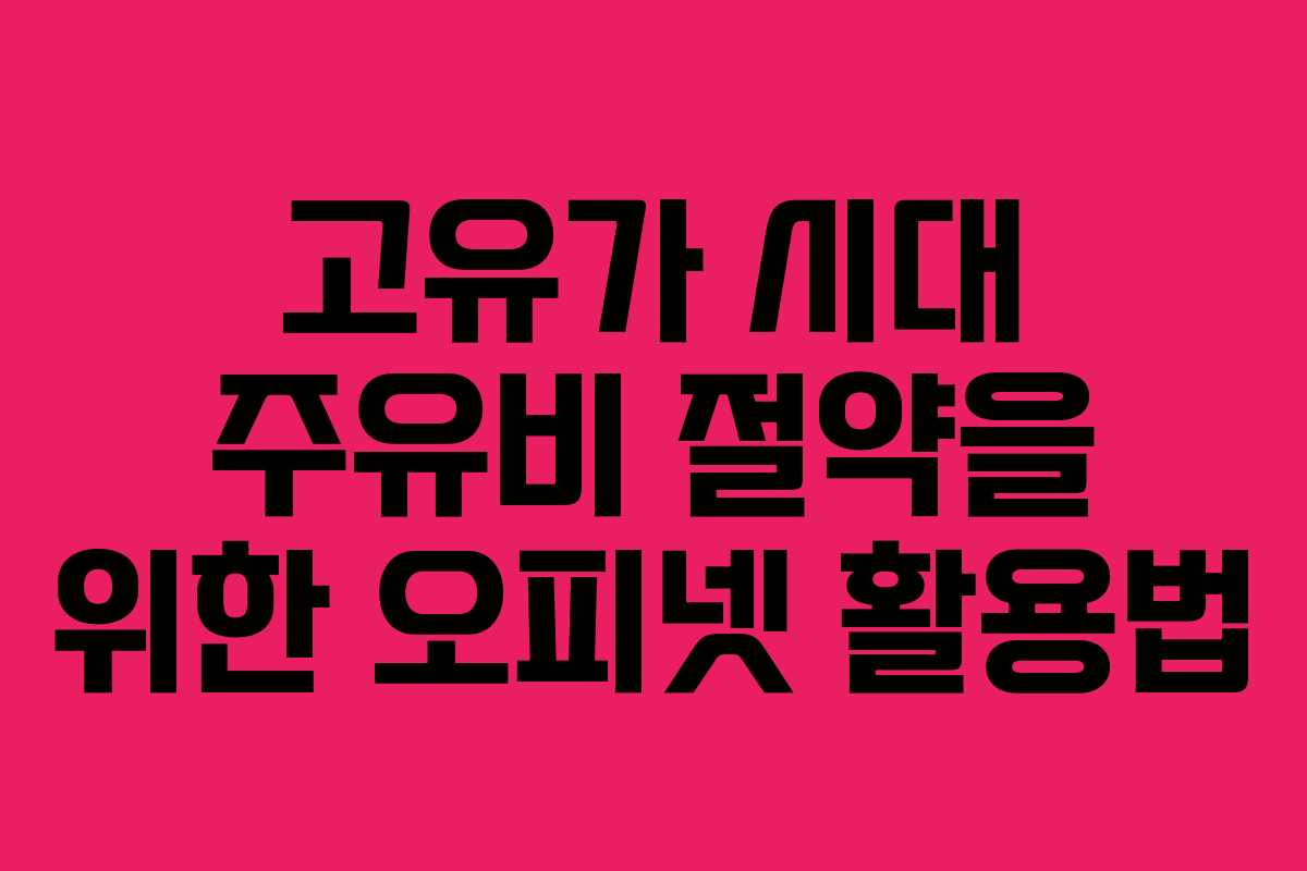 고유가 시대 주유비 절약을 위한 오피넷 활용법