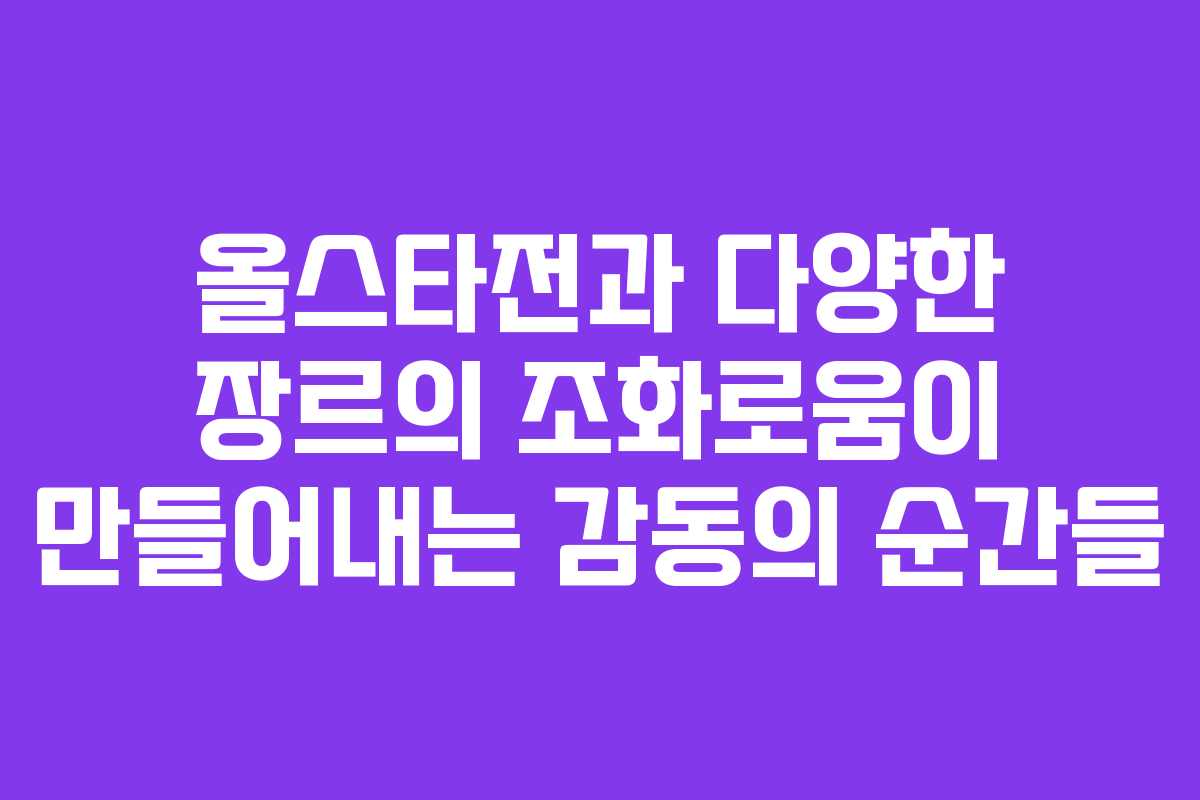 올스타전과 다양한 장르의 조화로움이 만들어내는 감동의 순간들
