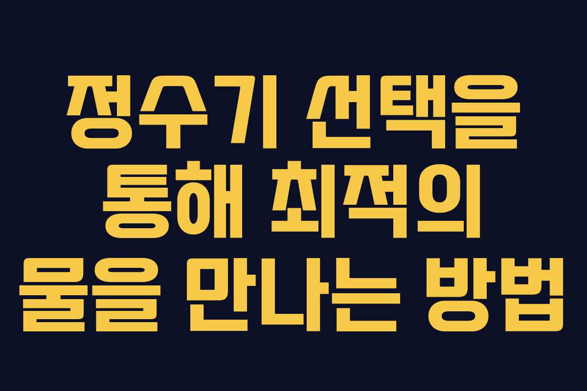 정수기 선택을 통해 최적의 물을 만나는 방법