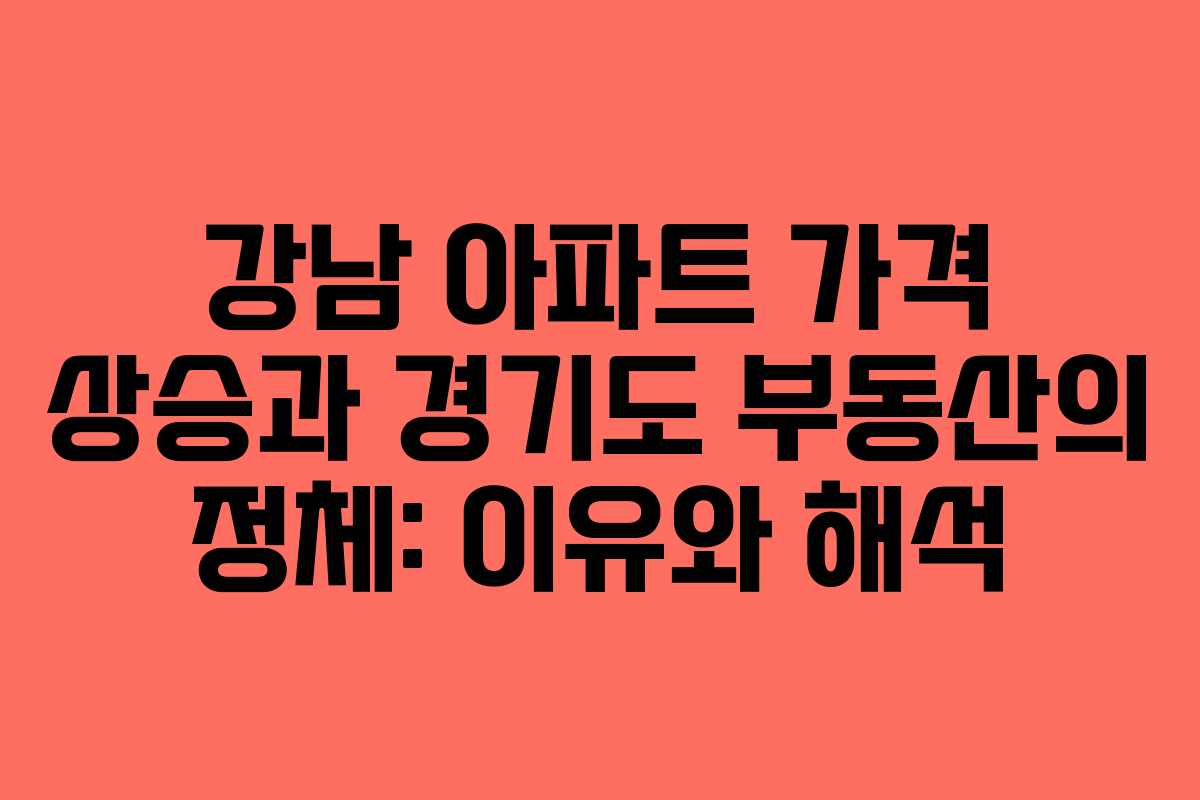 강남 아파트 가격 상승과 경기도 부동산의 정체: 이유와 해석
