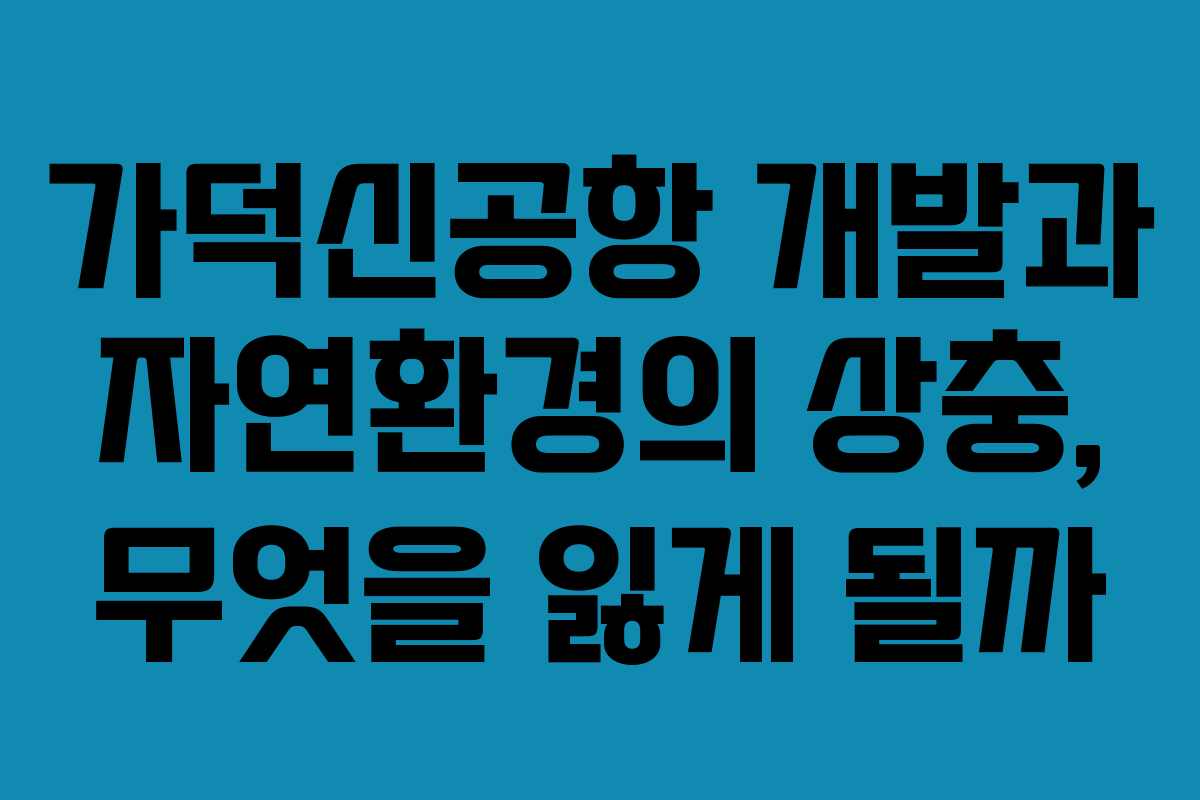 가덕신공항 개발과 자연환경의 상충, 무엇을 잃게 될까
