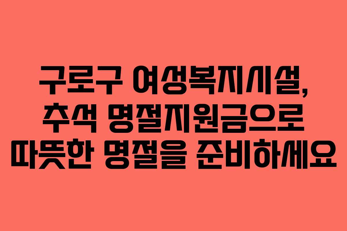 구로구 여성복지시설, 추석 명절지원금으로 따뜻한 명절을 준비하세요