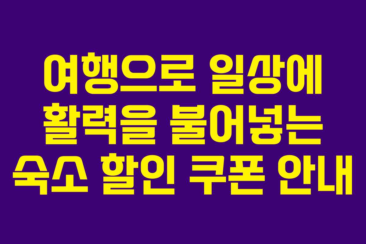 여행으로 일상에 활력을 불어넣는 숙소 할인 쿠폰 안내