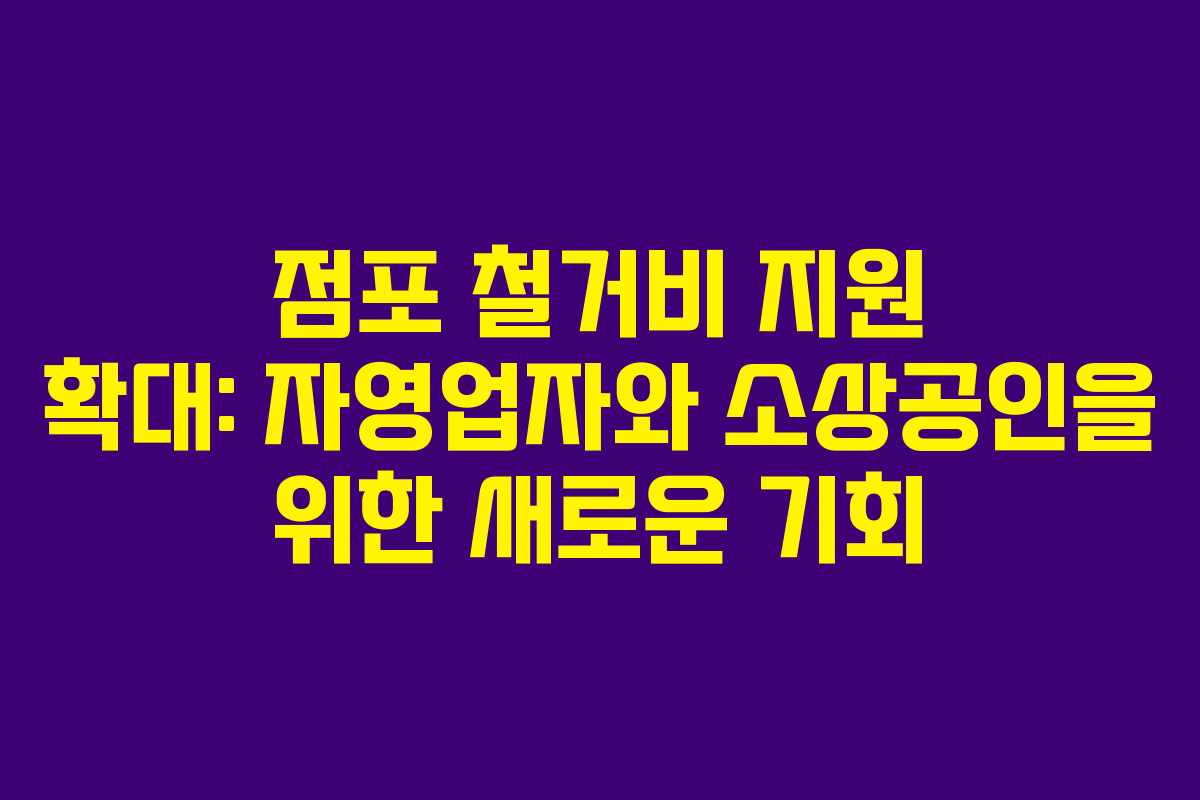 점포 철거비 지원 확대: 자영업자와 소상공인을 위한 새로운 기회