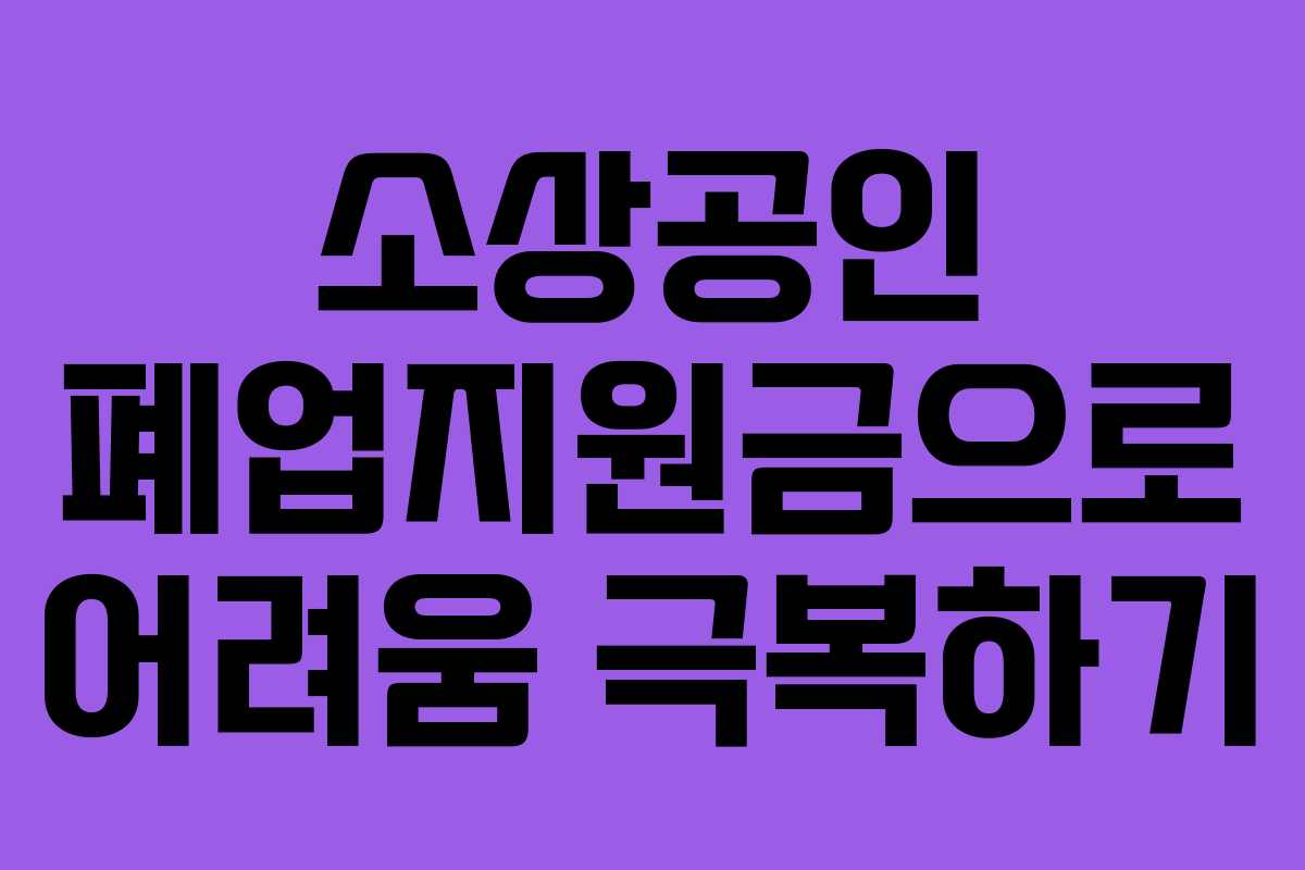 소상공인 폐업지원금으로 어려움 극복하기