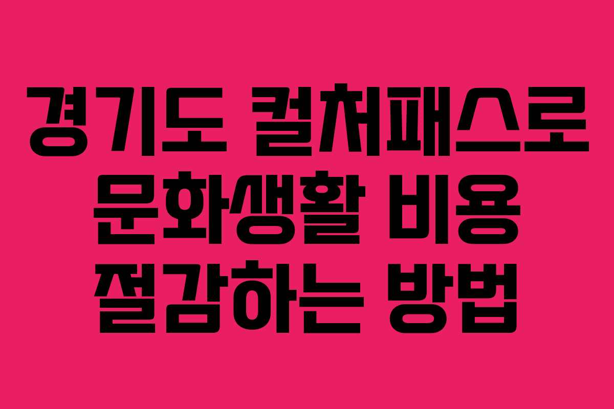 경기도 컬처패스로 문화생활 비용 절감하는 방법
