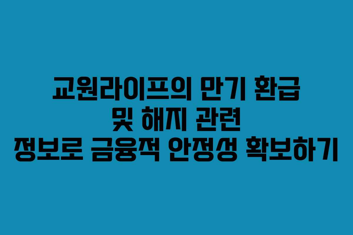 교원라이프의 만기 환급 및 해지 관련 정보로 금융적 안정성 확보하기