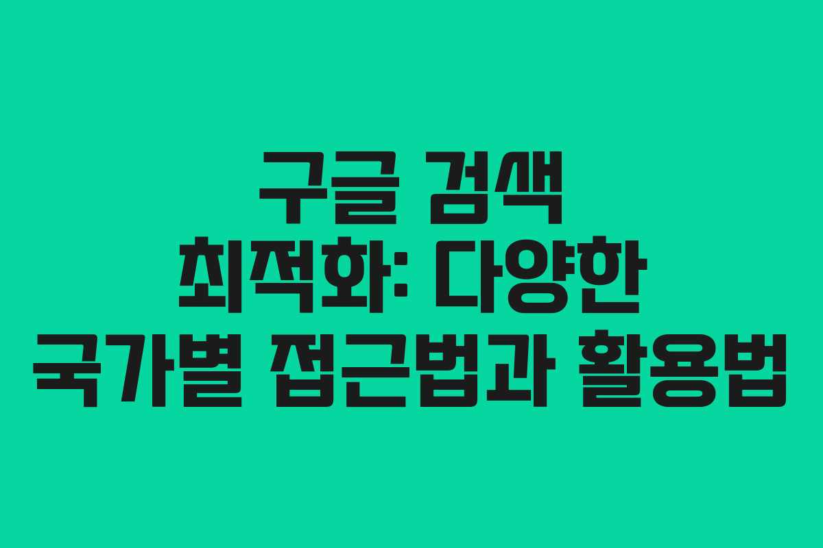 구글 검색 최적화: 다양한 국가별 접근법과 활용법