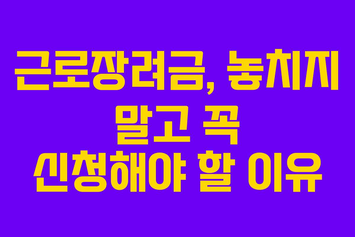 근로장려금, 놓치지 말고 꼭 신청해야 할 이유