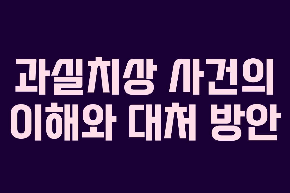 과실치상 사건의 이해와 대처 방안