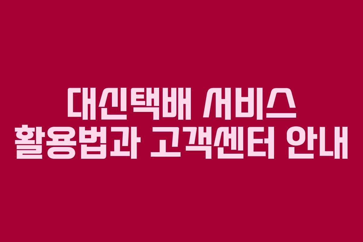 대신택배 서비스 활용법과 고객센터 안내