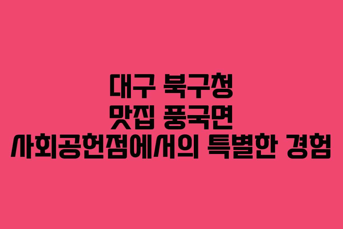 대구 북구청 맛집 풍국면 사회공헌점에서의 특별한 경험