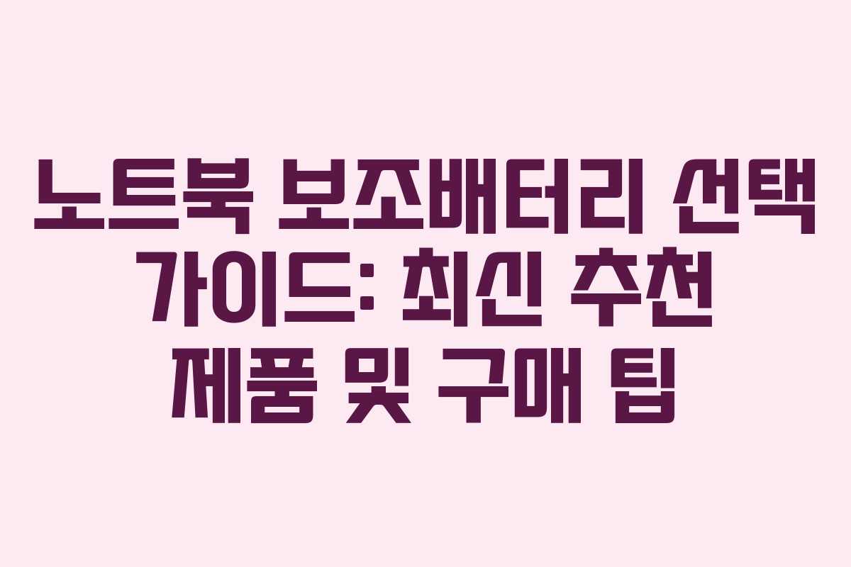 노트북 보조배터리 선택 가이드: 최신 추천 제품 및 구매 팁