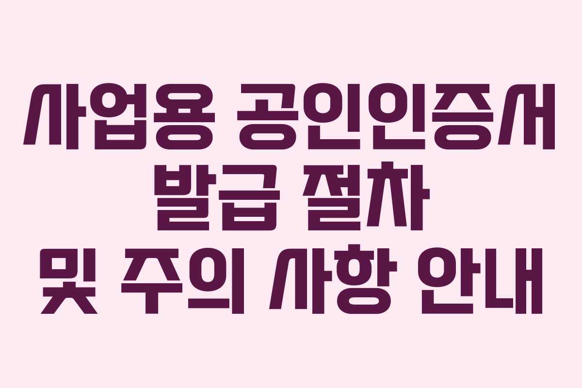 사업용 공인인증서 발급 절차 및 주의 사항 안내