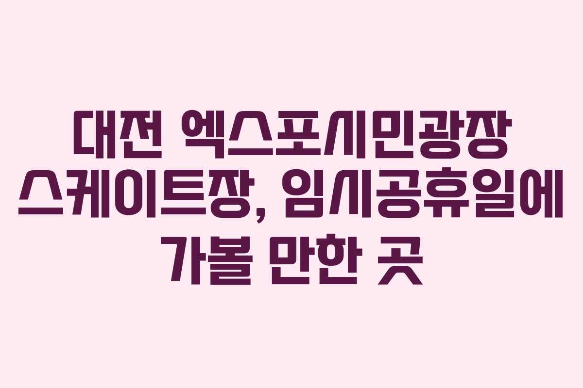 대전 엑스포시민광장 스케이트장, 임시공휴일에 가볼 만한 곳