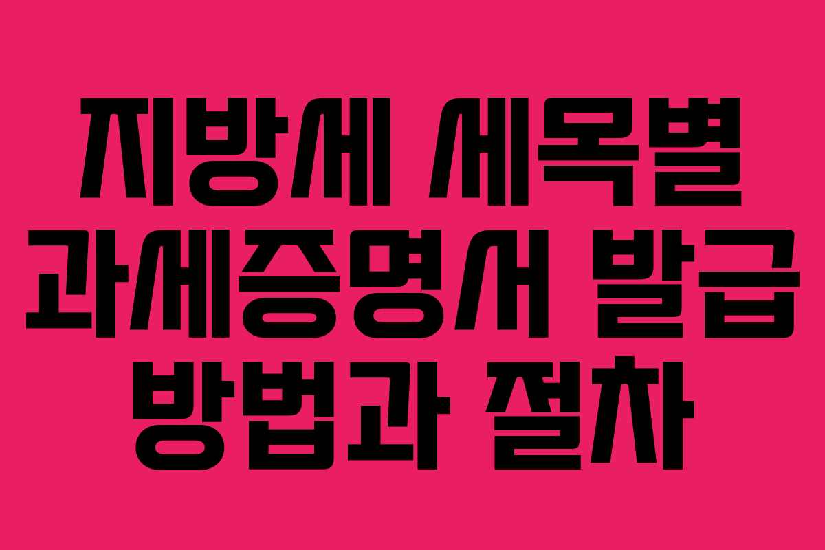 지방세 세목별 과세증명서 발급 방법과 절차