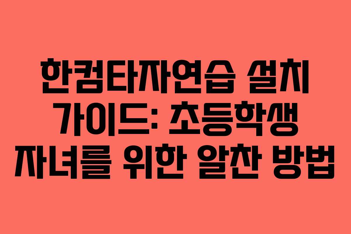 한컴타자연습 설치 가이드: 초등학생 자녀를 위한 알찬 방법
