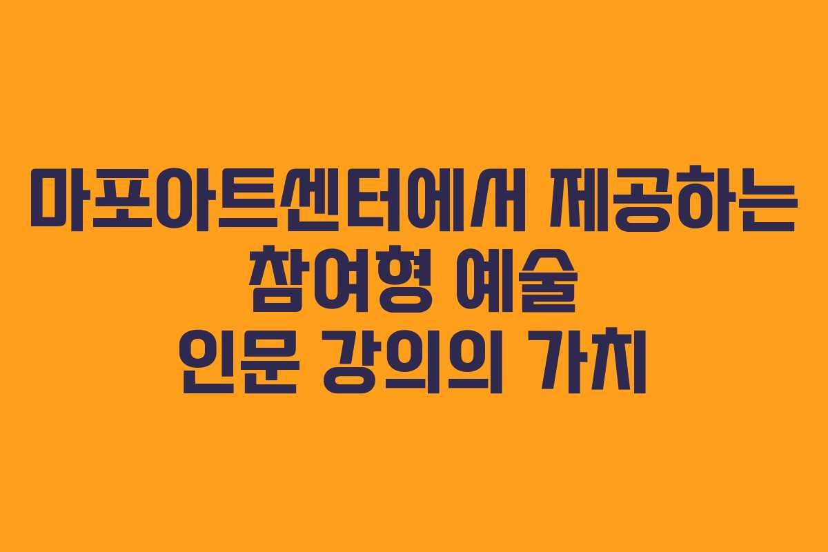 마포아트센터에서 제공하는 참여형 예술 인문 강의의 가치