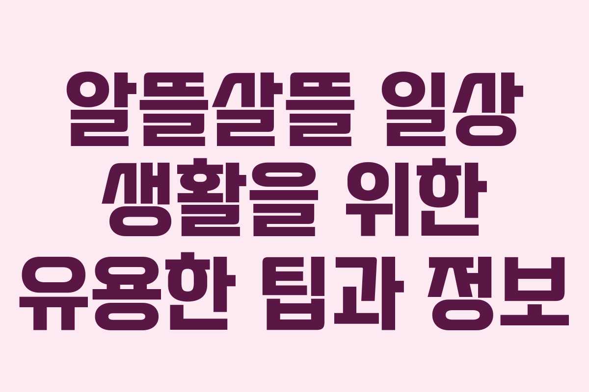 알뜰살뜰 일상 생활을 위한 유용한 팁과 정보