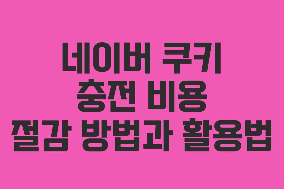 네이버 쿠키 충전 비용 절감 방법과 활용법