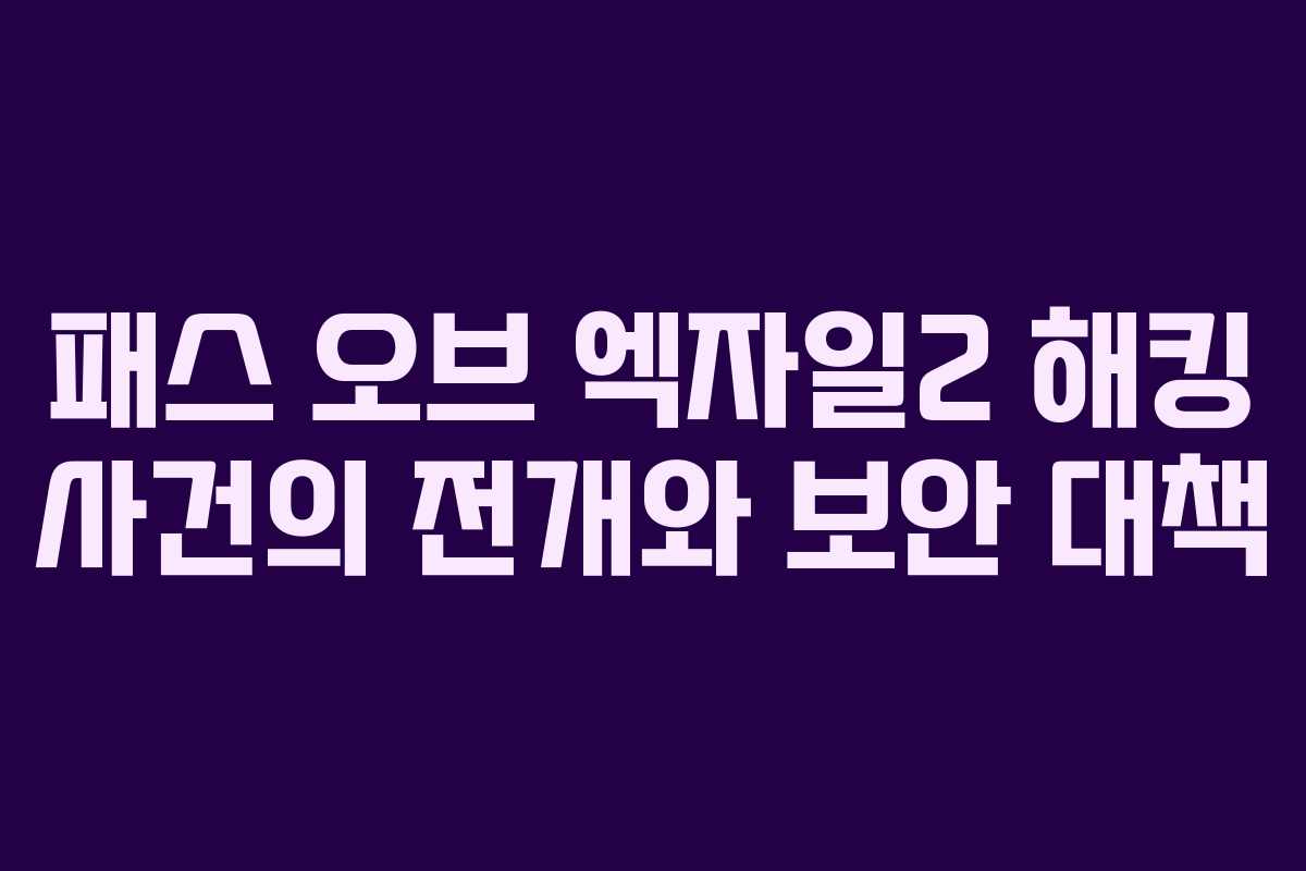 패스 오브 엑자일2 해킹 사건의 전개와 보안 대책