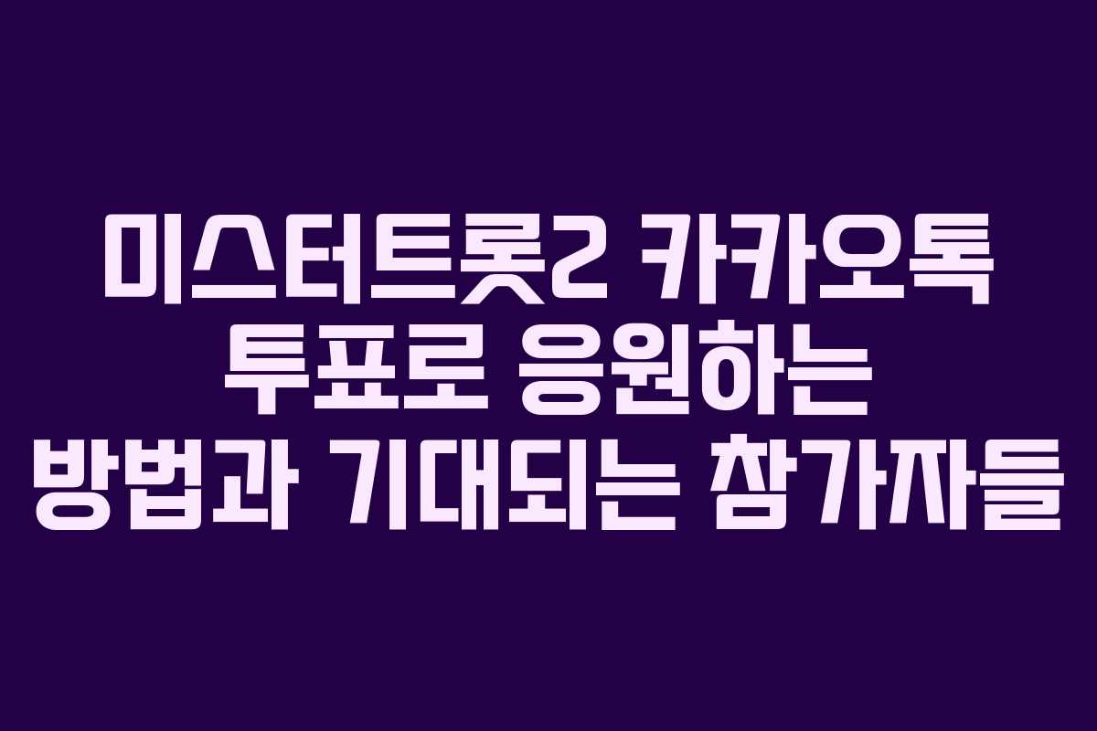 미스터트롯2 카카오톡 투표로 응원하는 방법과 기대되는 참가자들