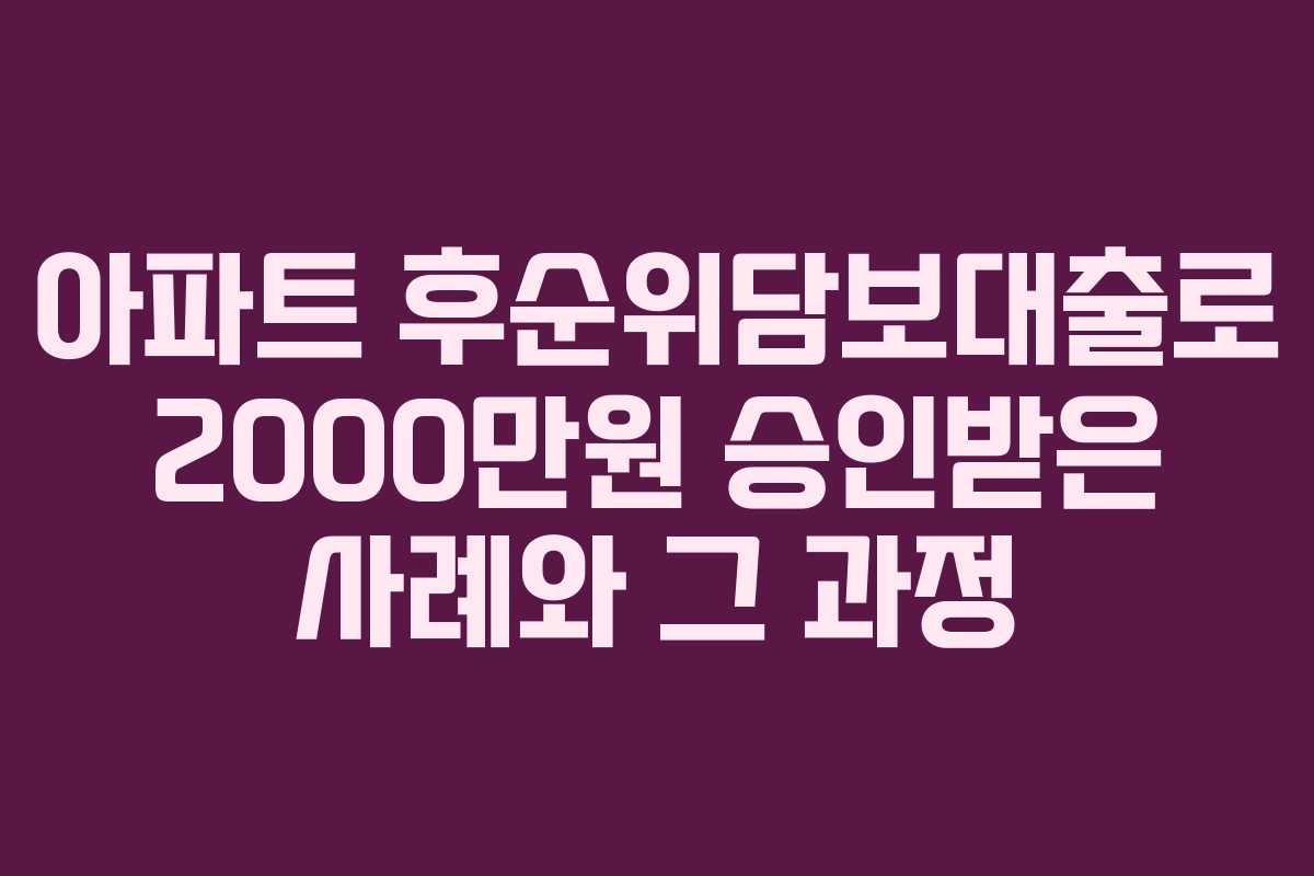 아파트 후순위담보대출로 2000만원 승인받은 사례와 그 과정
