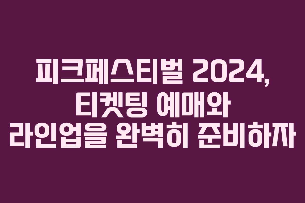 피크페스티벌 2024, 티켓팅 예매와 라인업을 완벽히 준비하자