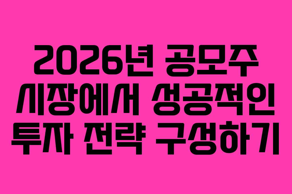 2026년 공모주 시장에서 성공적인 투자 전략 구성하기
