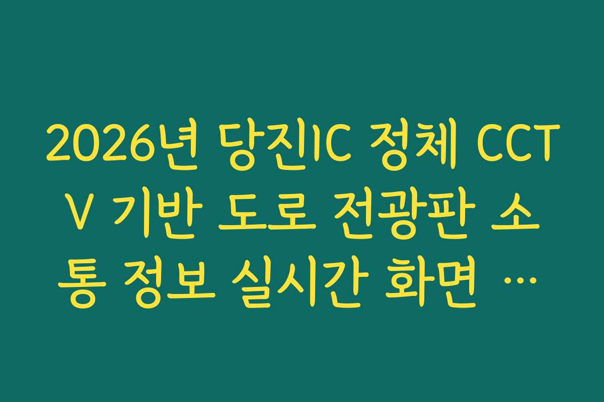 2026년 당진IC 정체 CCTV 기반 도로 전광판 소통 정보 실시간 화면 대조