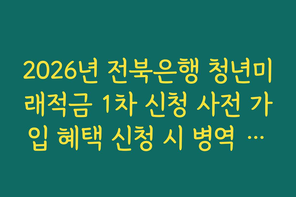 2026년 전북은행 청년미래적금 1차 신청 사전 가입 혜택 신청 시 병역 기간 연장 확인