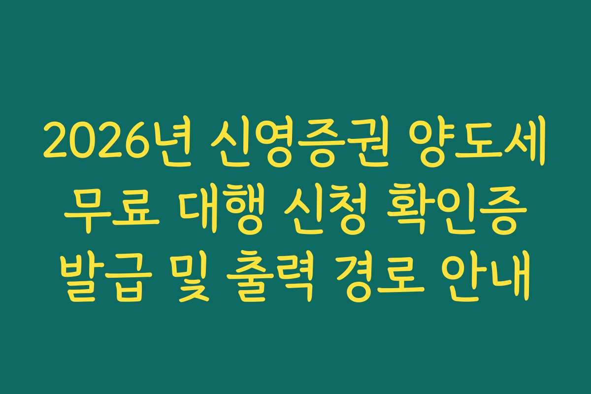 2026년 신영증권 양도세 무료 대행 신청 확인증 발급 및 출력 경로 안내