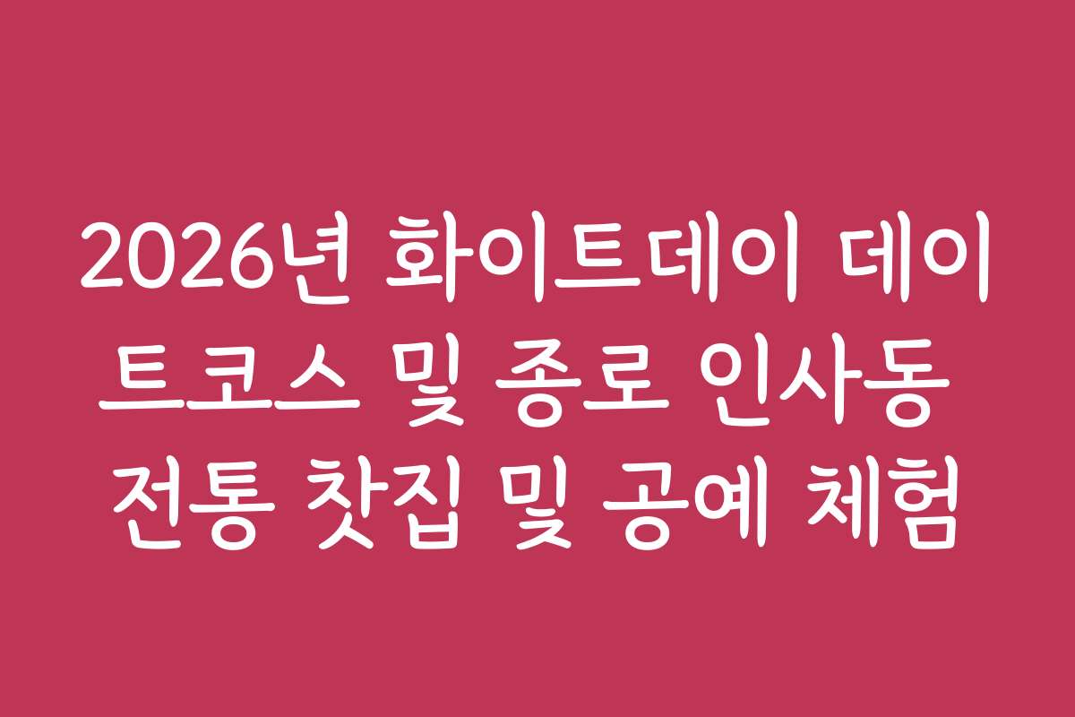 2026년 화이트데이 데이트코스 및 종로 인사동 전통 찻집 및 공예 체험