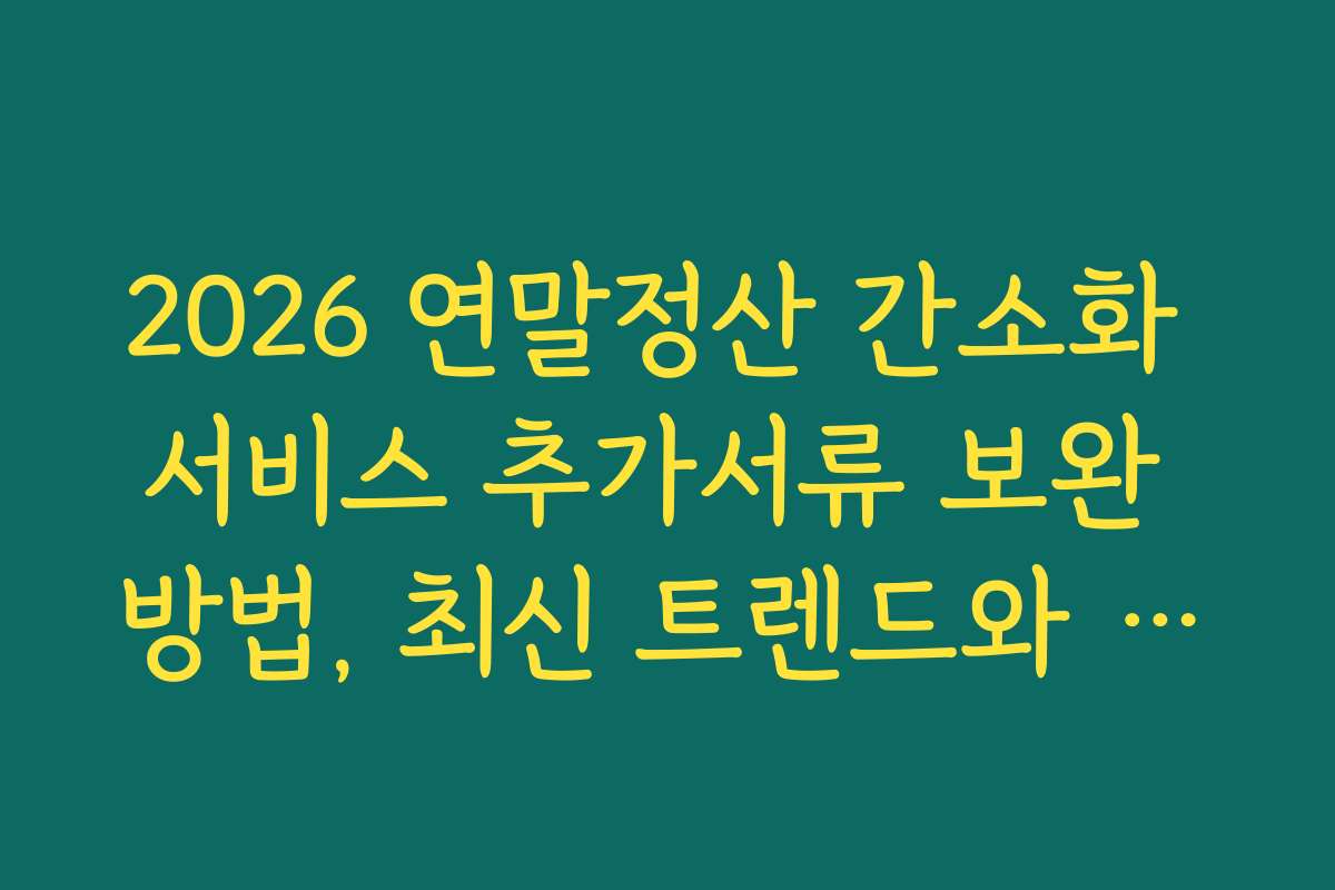 2026 연말정산 간소화 서비스 추가서류 보완 방법, 최신 트렌드와 앞으로의 전망