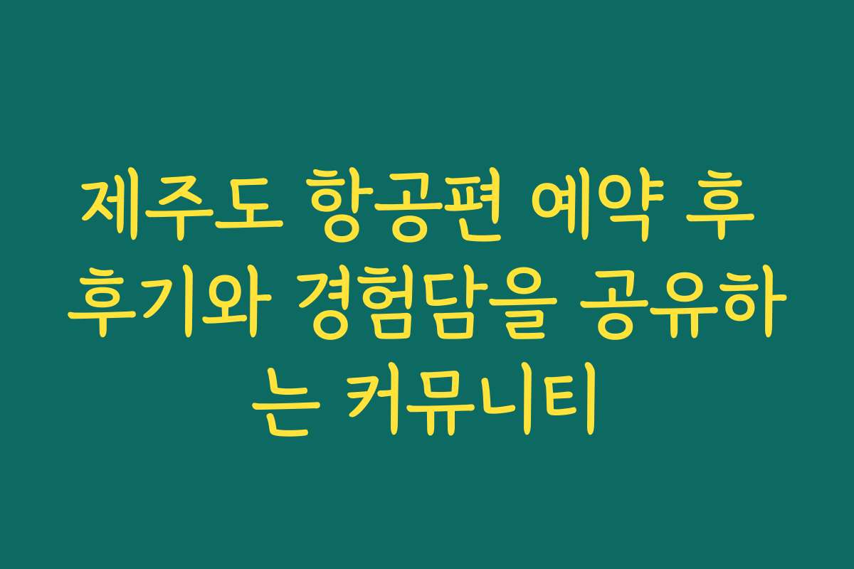 제주도 항공편 예약 후 후기와 경험담을 공유하는 커뮤니티
