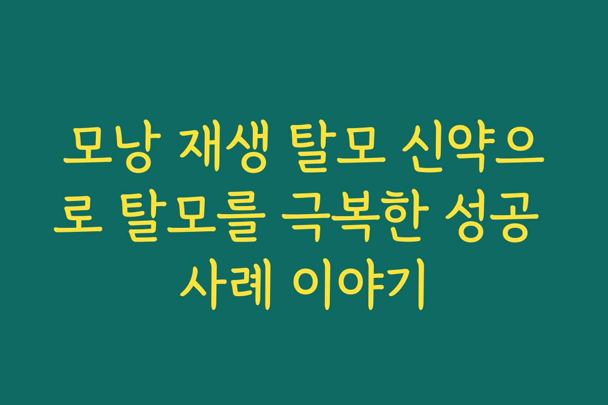 모낭 재생 탈모 신약으로 탈모를 극복한 성공 사례 이야기