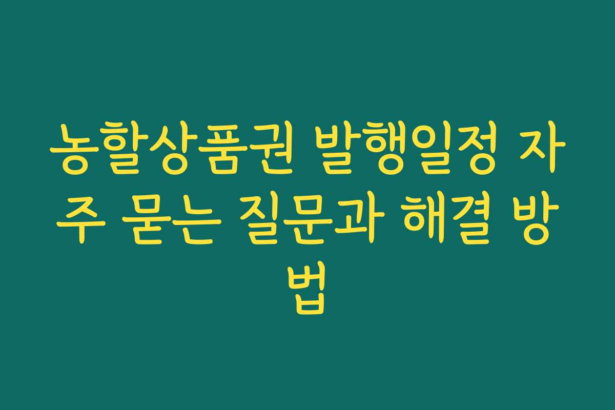 농할상품권 발행일정 자주 묻는 질문과 해결 방법