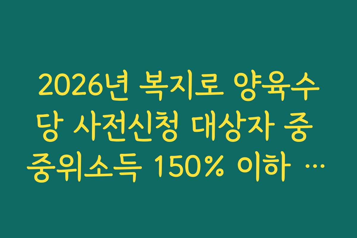 2026년 복지로 양육수당 사전신청 대상자 중 중위소득 150% 이하 기준