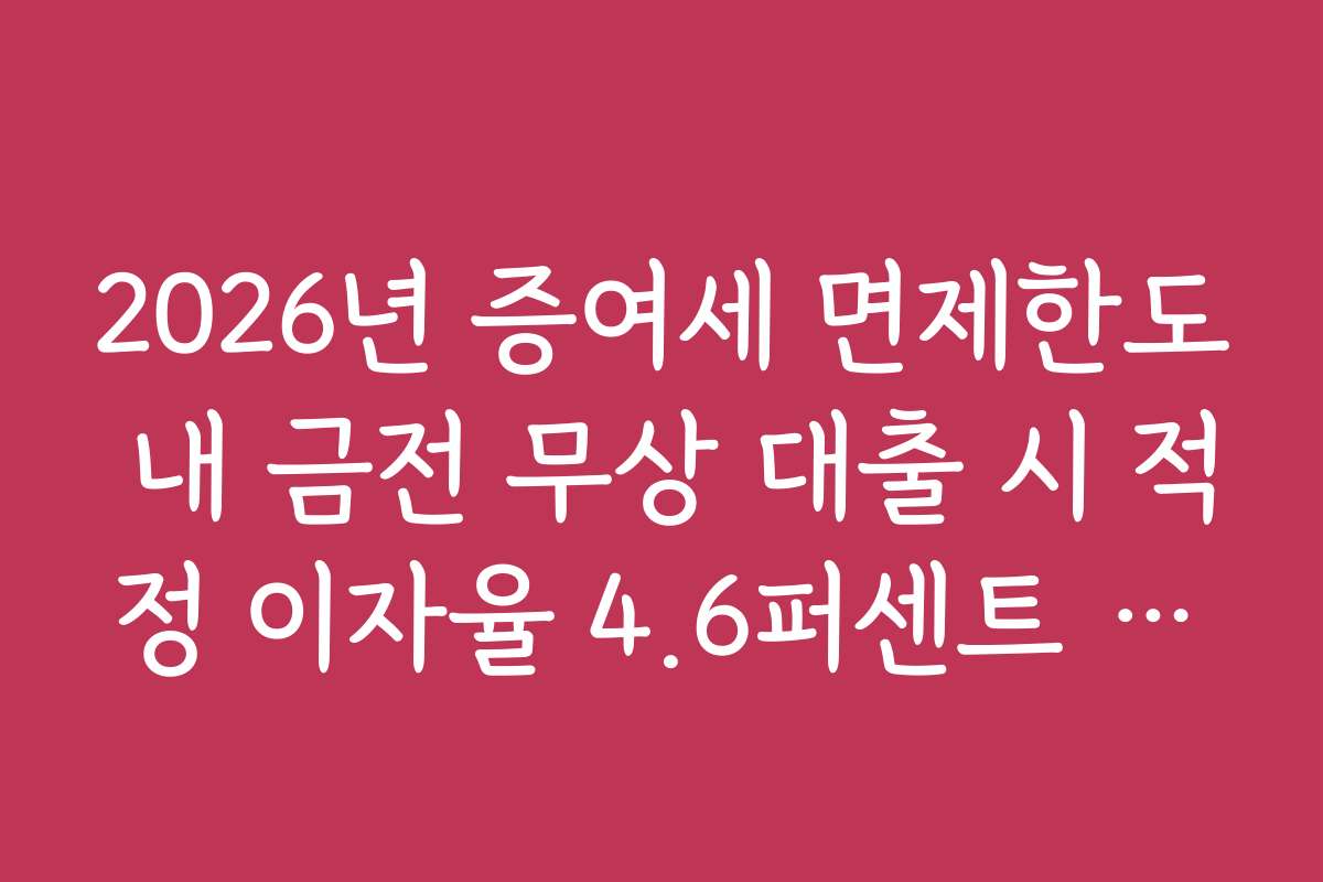 2026년 증여세 면제한도 내 금전 무상 대출 시 적정 이자율 4.6퍼센트 규정