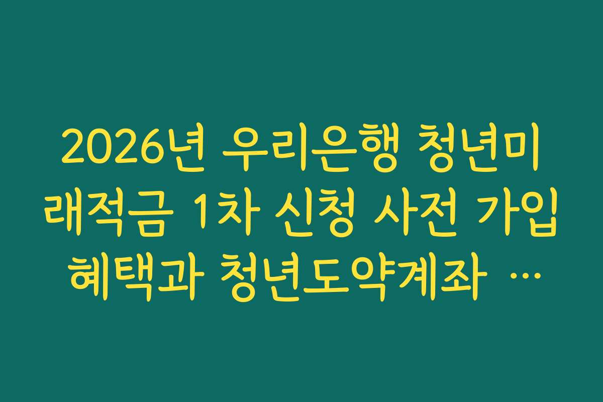 2026년 우리은행 청년미래적금 1차 신청 사전 가입 혜택과 청년도약계좌 갈아타기 분석