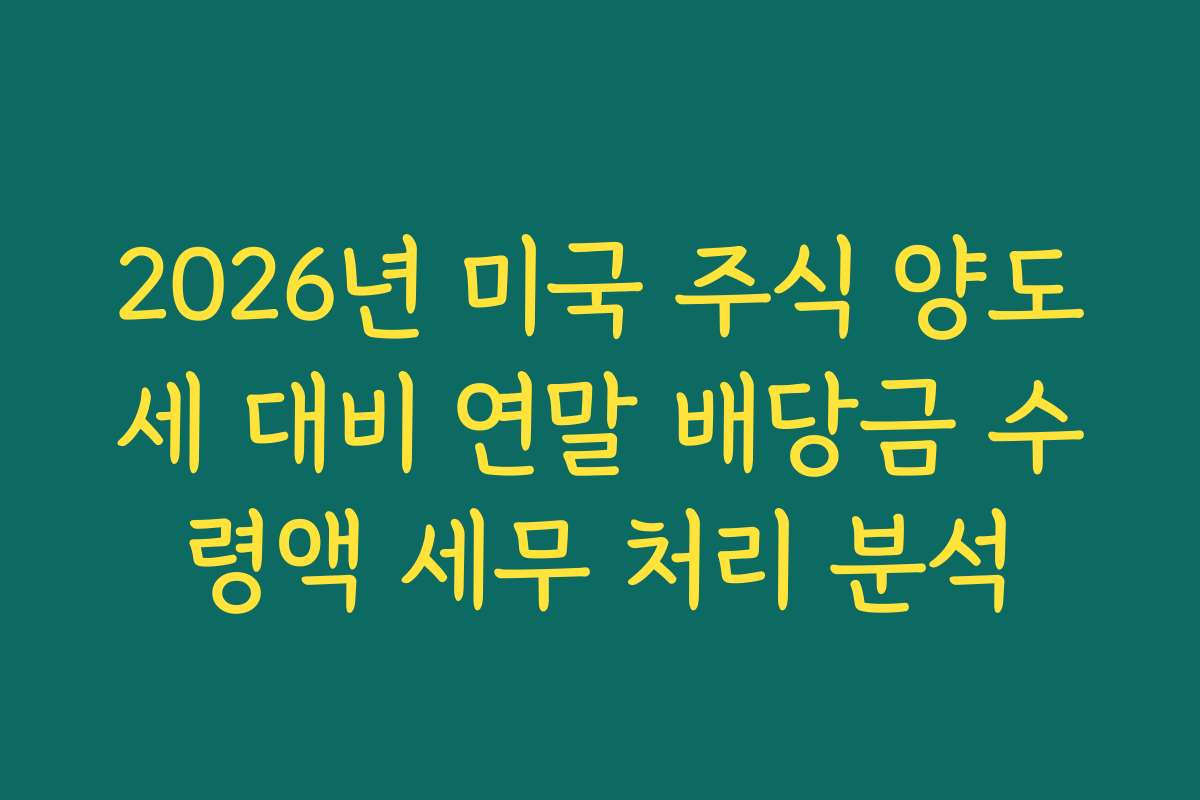 2026년 미국 주식 양도세 대비 연말 배당금 수령액 세무 처리 분석