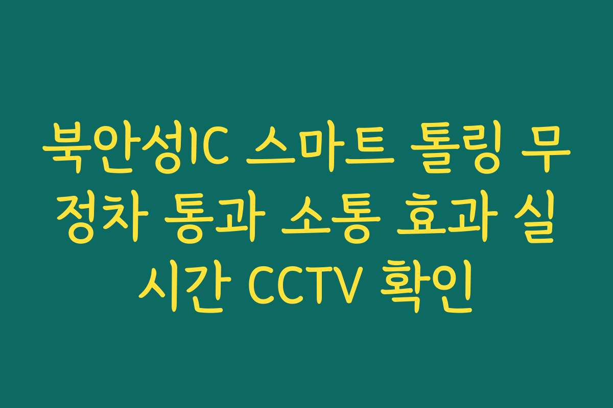 북안성IC 스마트 톨링 무정차 통과 소통 효과 실시간 CCTV 확인