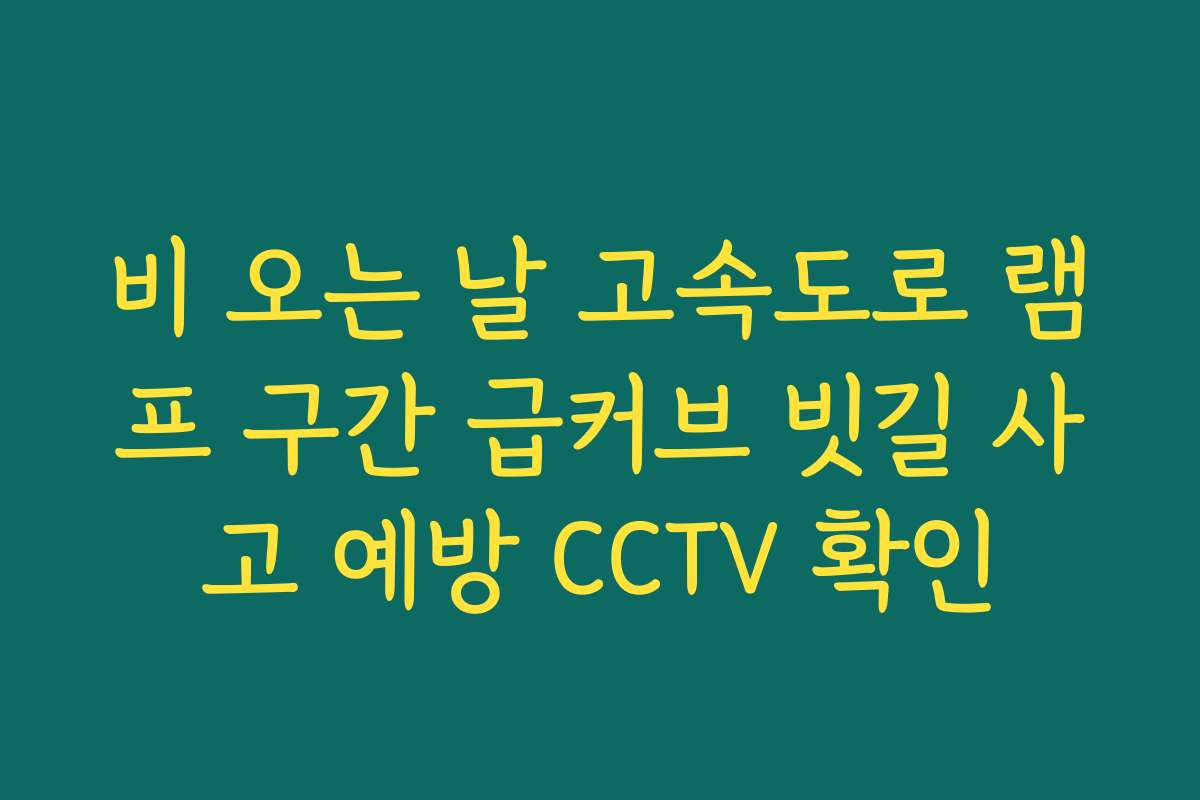 비 오는 날 고속도로 램프 구간 급커브 빗길 사고 예방 CCTV 확인