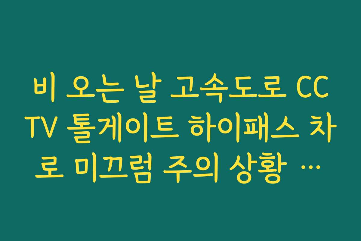 비 오는 날 고속도로 CCTV 톨게이트 하이패스 차로 미끄럼 주의 상황 체크