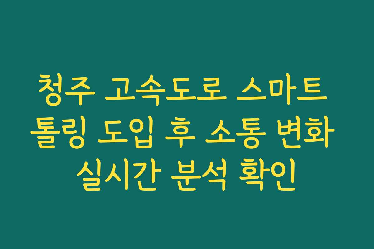 청주 고속도로 스마트 톨링 도입 후 소통 변화 실시간 분석 확인