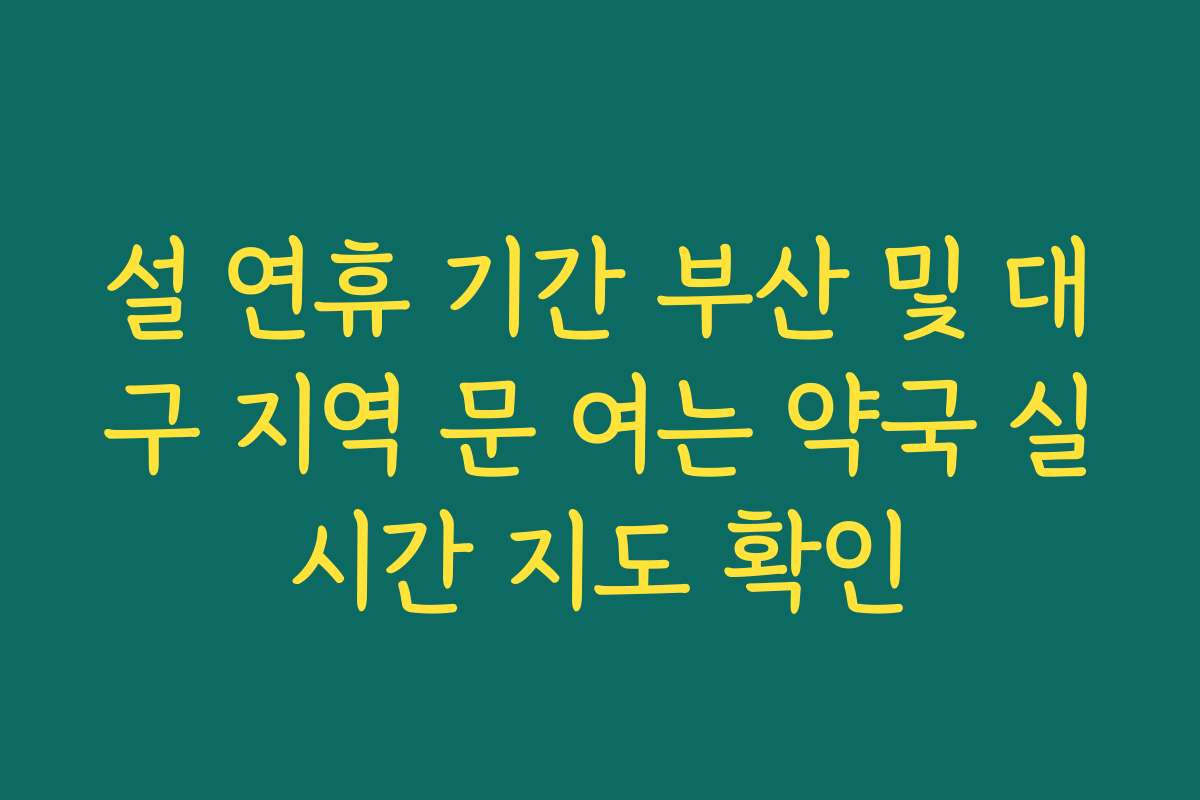 설 연휴 기간 부산 및 대구 지역 문 여는 약국 실시간 지도 확인