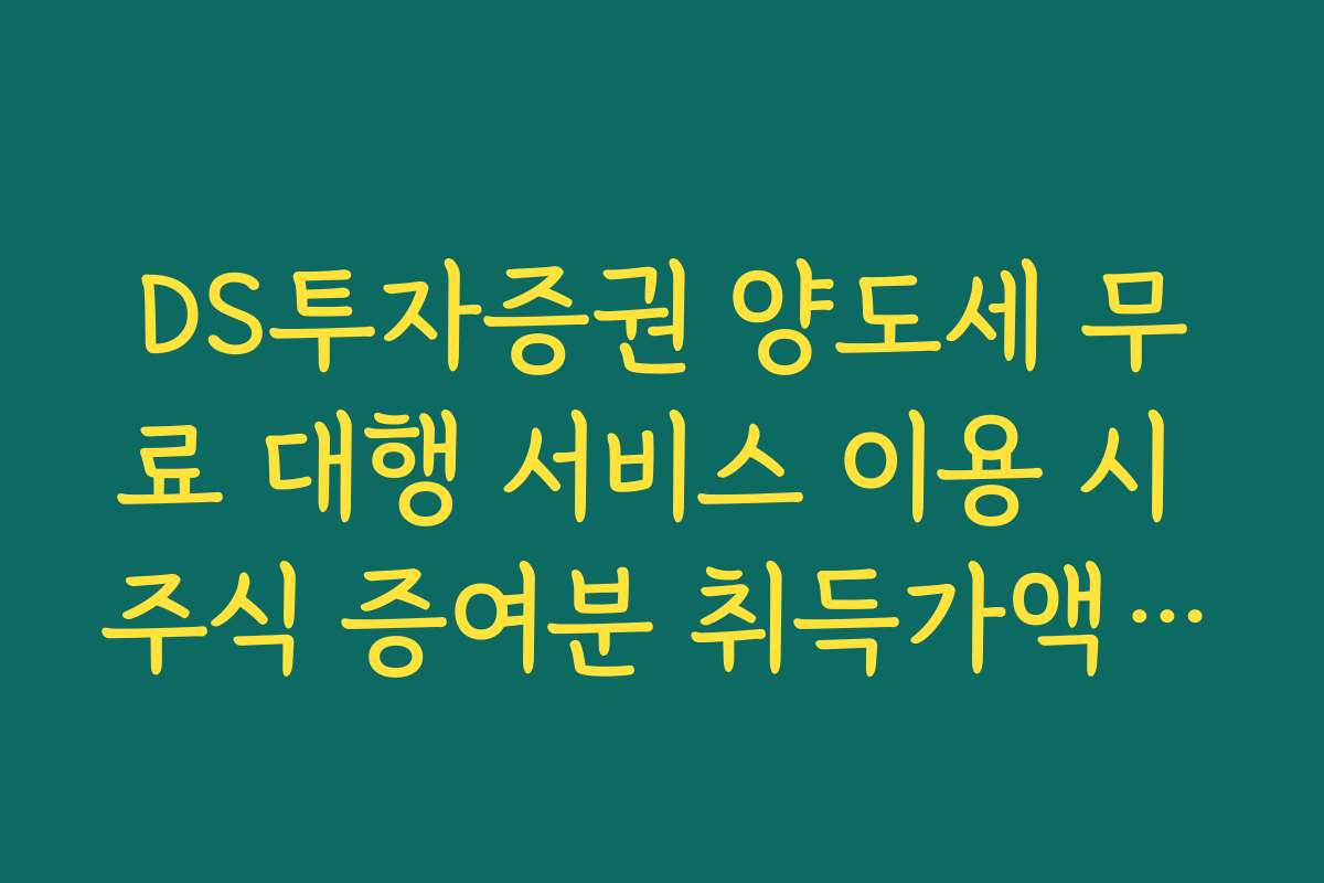 DS투자증권 양도세 무료 대행 서비스 이용 시 주식 증여분 취득가액 확인