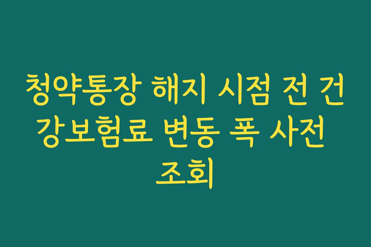 청약통장 해지 시점 전 건강보험료 변동 폭 사전 조회