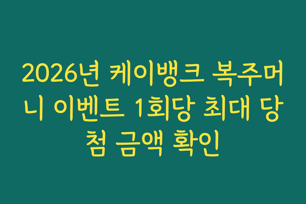2026년 케이뱅크 복주머니 이벤트 1회당 최대 당첨 금액 확인